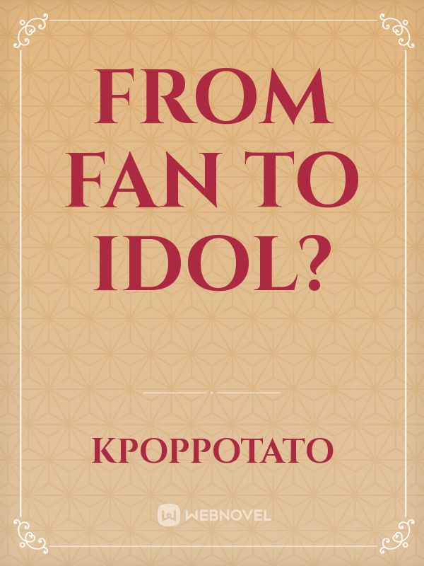 From fan to Idol?