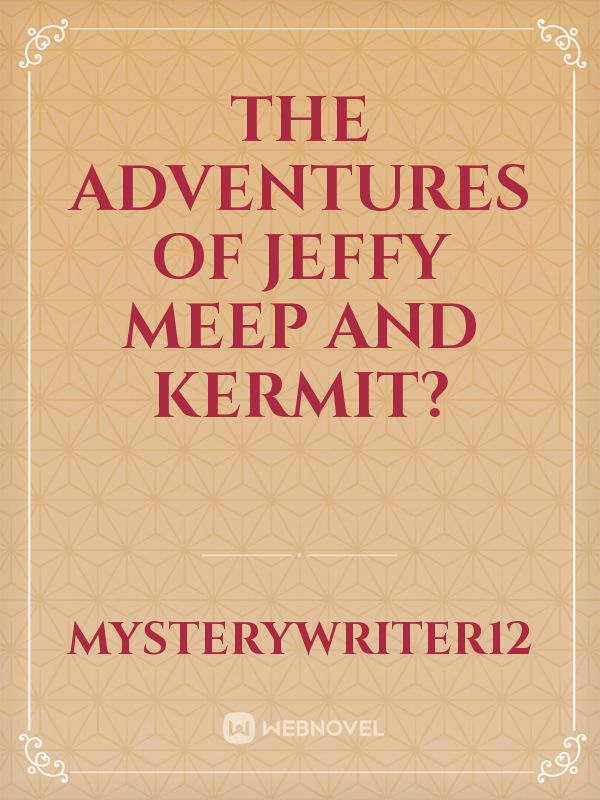 The Adventures of Jeffy Meep and Kermit?