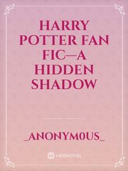 Harry Potter fan fic—A hidden shadow Book
