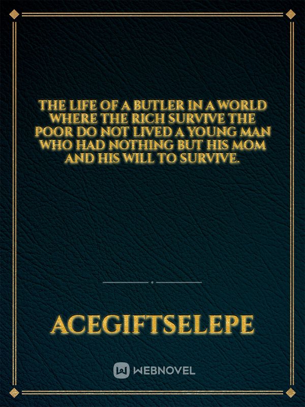 The life of a butler

In a world where the rich survive the poor do not lived a young man who had nothing but his mom and his will to survive. Book