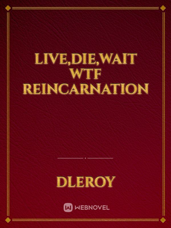 Live,Die,wait wtf reincarnation
