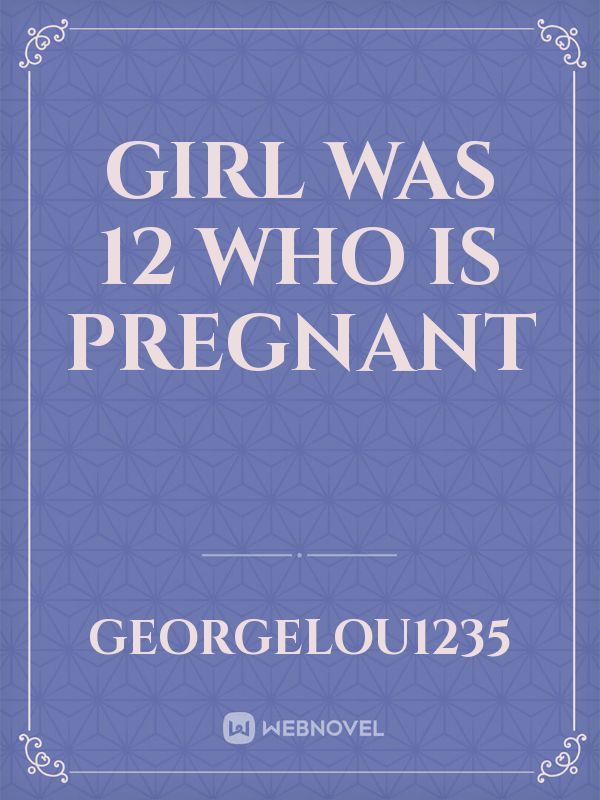girl was 12 who is pregnant