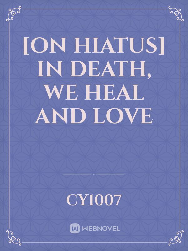 [On Hiatus] In death, we heal and love