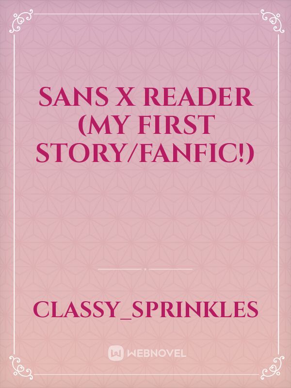 Sans X Reader 
(My first story/fanfic!)
