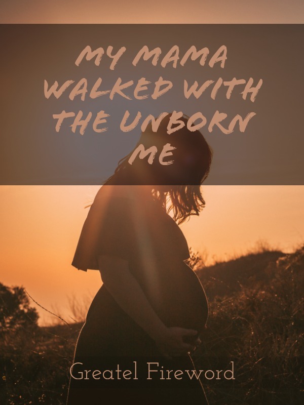 My Mama Walked With The Unborn Me