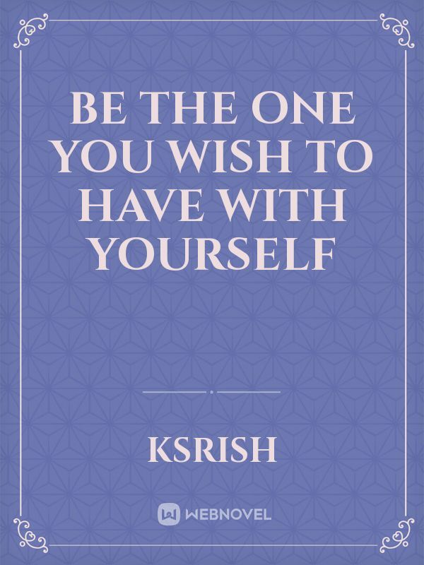 Be the one you wish to have with yourself