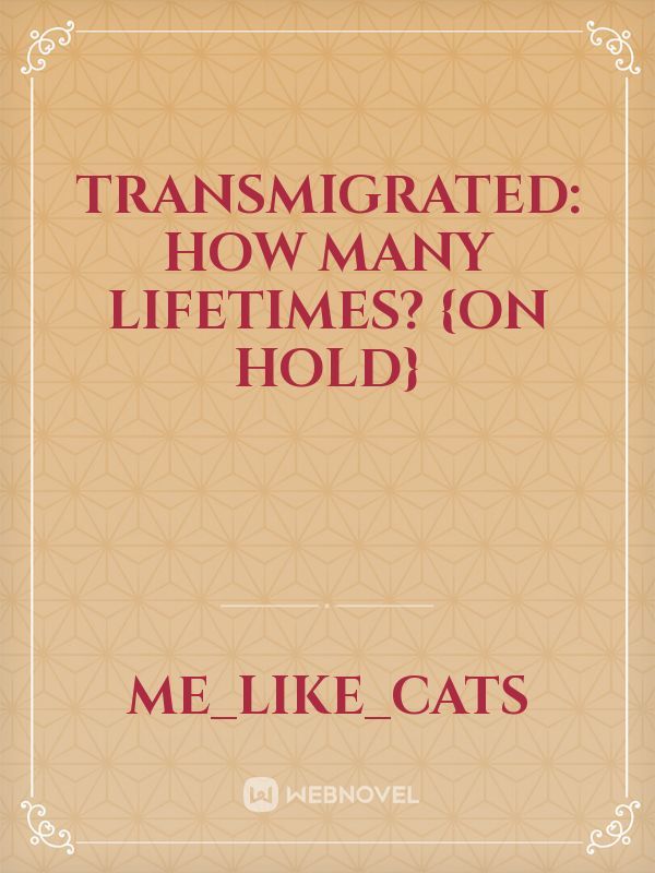 TRANSMIGRATED: How Many Lifetimes? {ON HOLD}