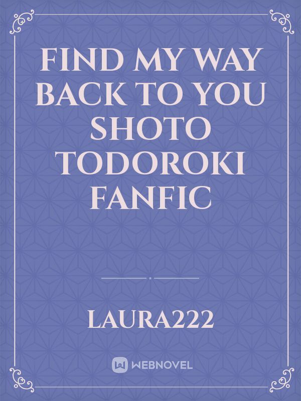 Find my way back to you
 Shoto Todoroki Fanfic