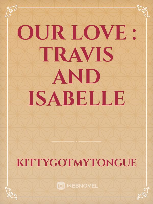 Our love : Travis and Isabelle