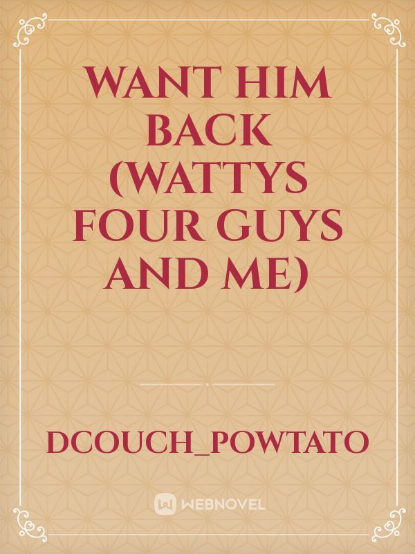 Want Him Back (Wattys Four Guys And Me)