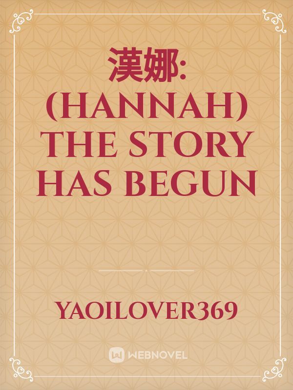 漢娜: (Hannah) THE STORY HAS BEGUN