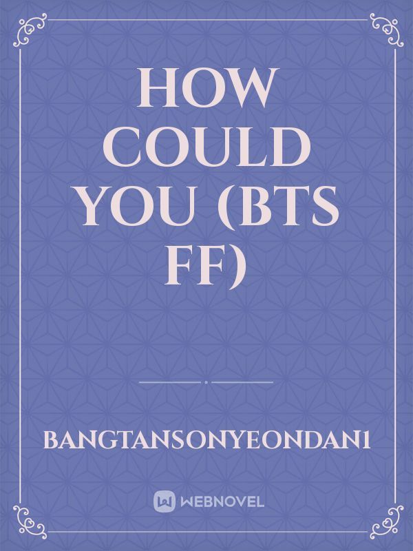 HOW COULD YOU
(BTS ff)