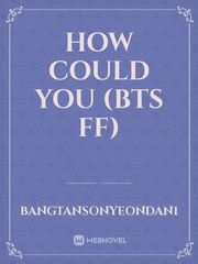 HOW COULD YOU
(BTS ff) Book
