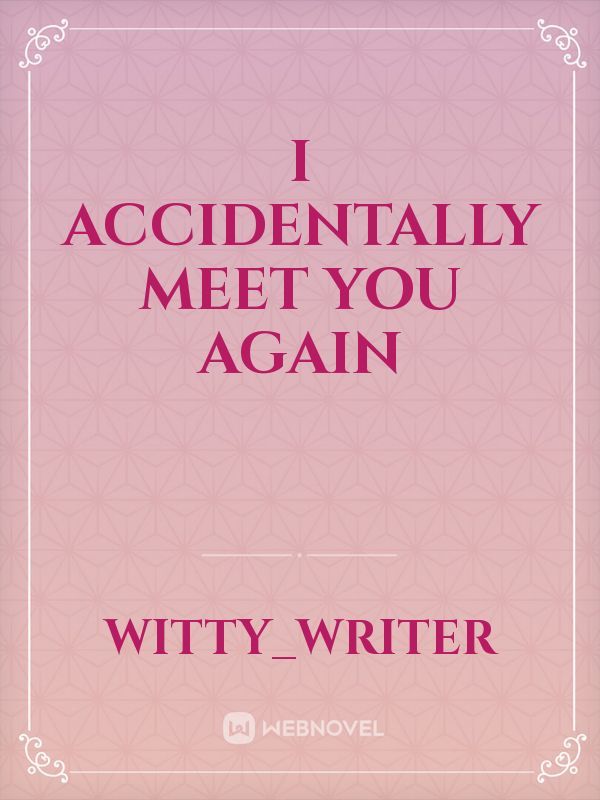 I accidentally meet you again