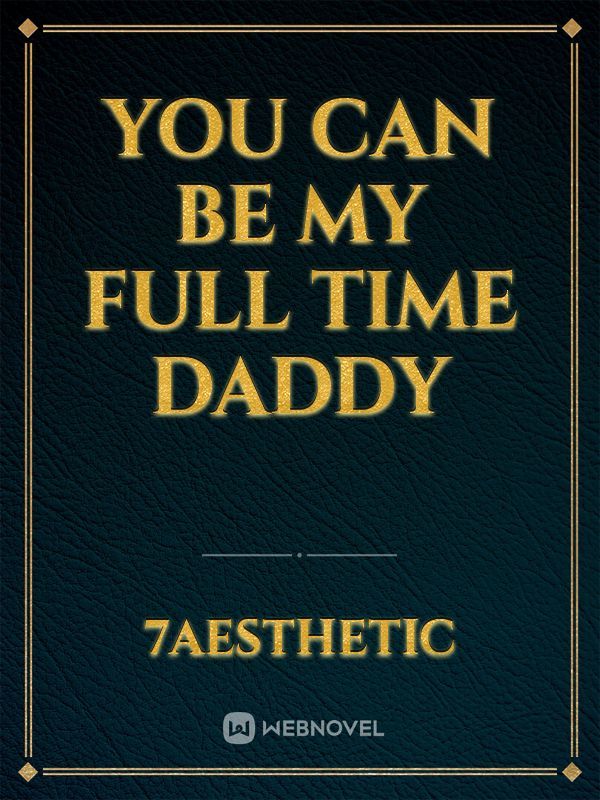 You can be my full time daddy