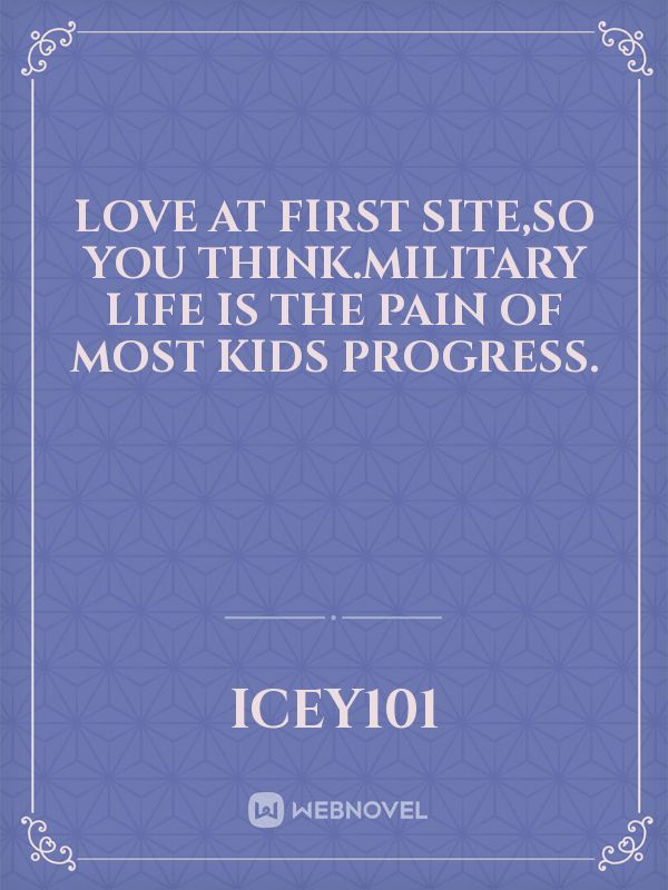 love at first site,So you think.MILITARY LIFE IS THE PAIN OF MOST KIDS PROGRESS.
