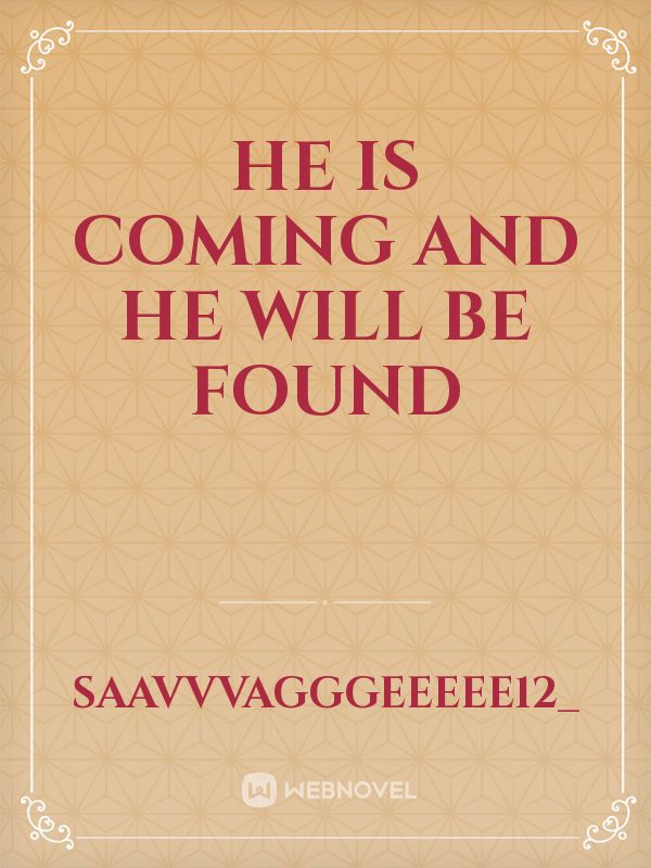 He is coming and he will be found