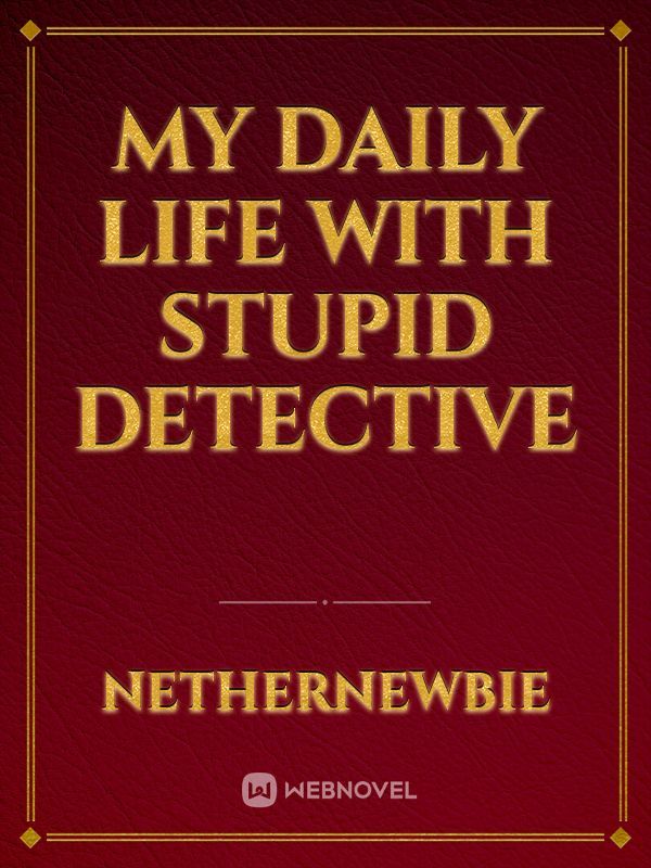 My daily life with stupid detective