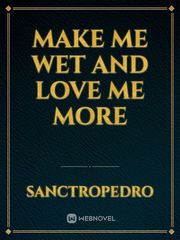 MAKE ME WET AND LOVE ME MORE Book