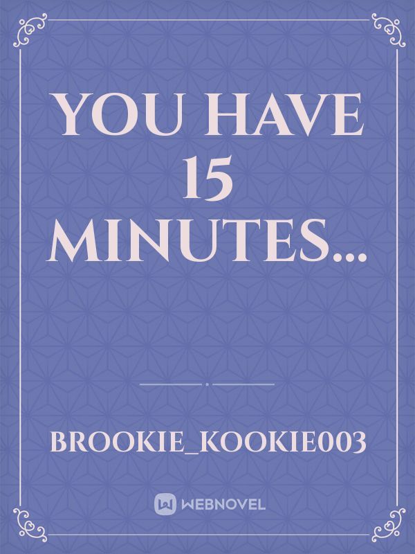 You have 15 minutes...