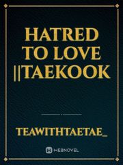 HATRED TO LOVE ||Taekook Book