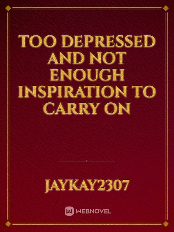 Too depressed and not enough Inspiration to carry on