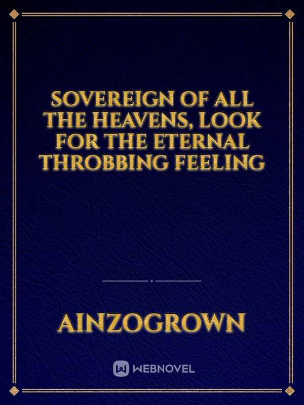 Sovereign of all the heavens, look for the eternal throbbing feeling