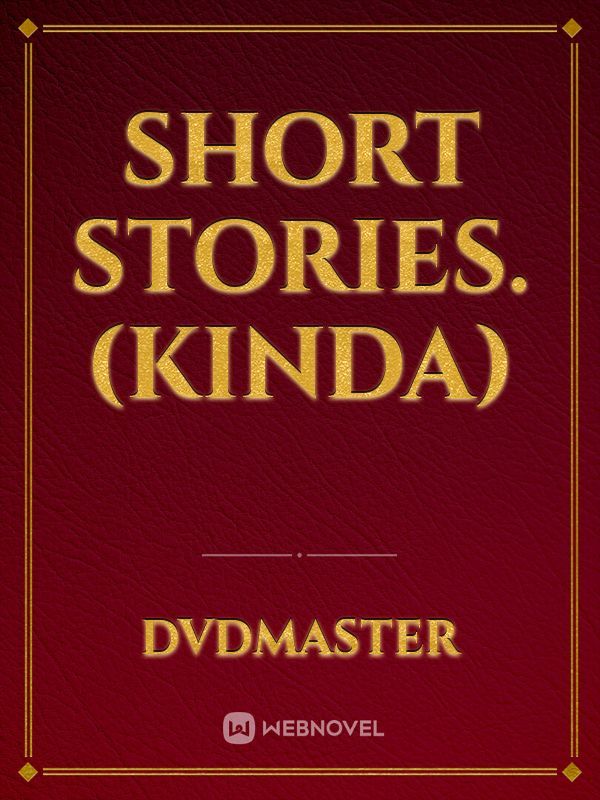 Short stories. (Kinda)