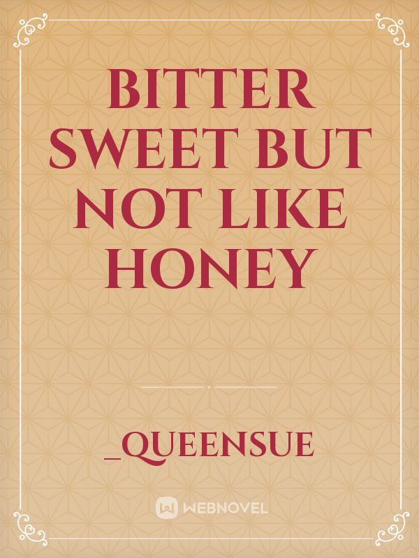 Bitter sweet But not like honey