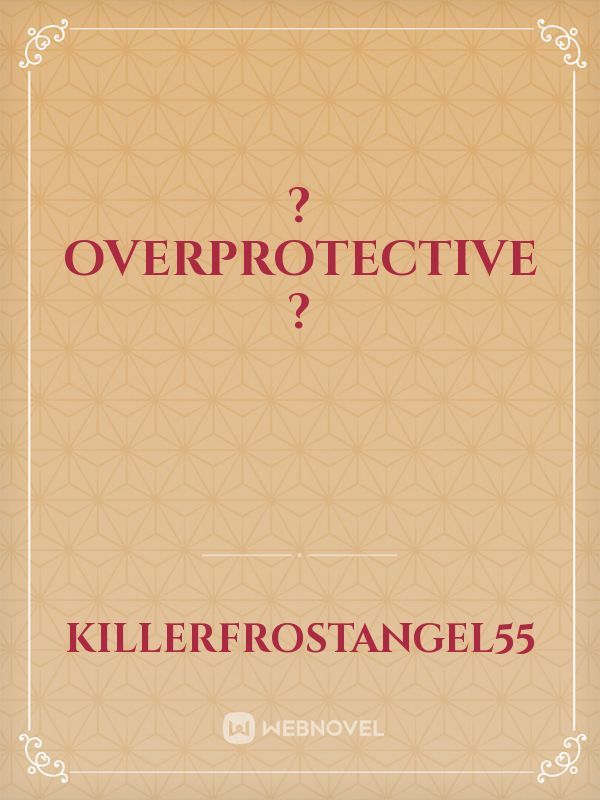 ? overprotective ?