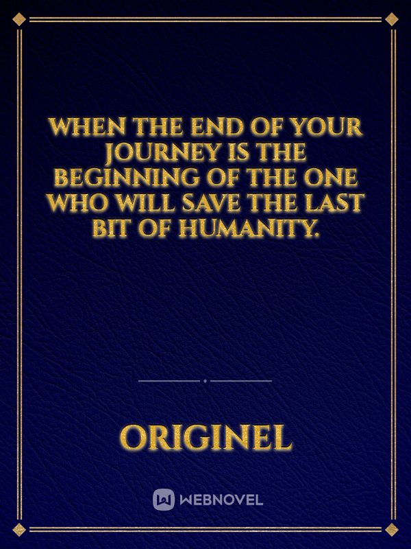 When the end of your journey is the beginning of the one who will save the last bit of humanity. Book