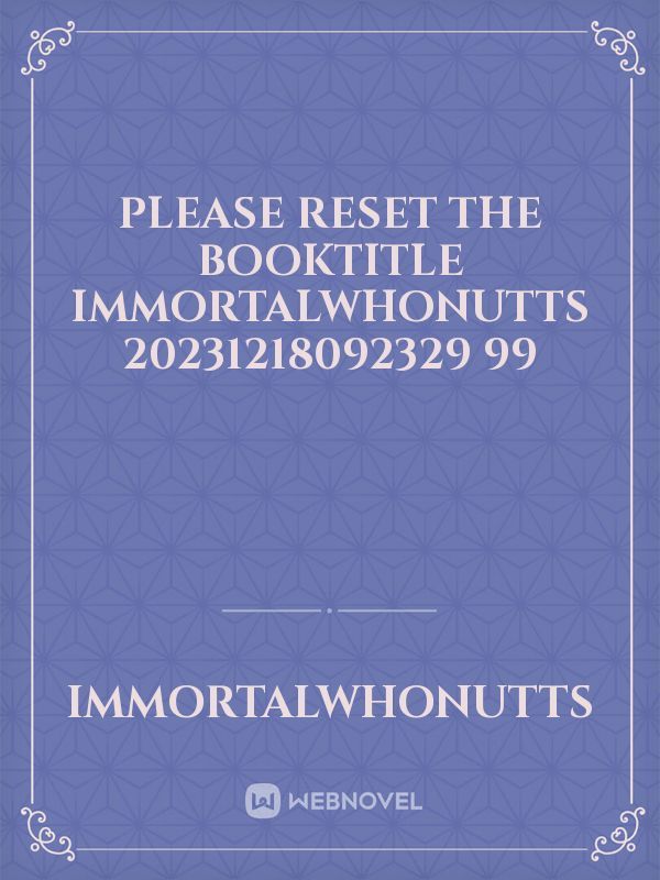 please reset the booktitle ImmortalWhoNutts 20231218092329 99