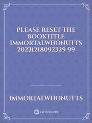 please reset the booktitle ImmortalWhoNutts 20231218092329 99 Book
