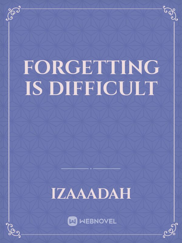 FORGETTING IS DIFFICULT