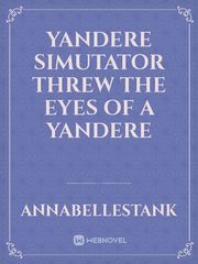Yandere Simutator 
Threw the eyes of a yandere Book