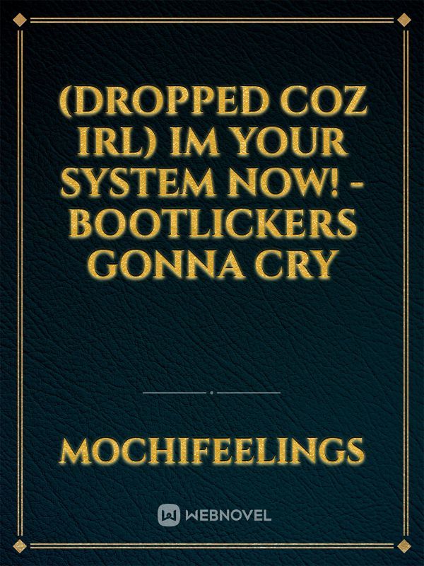 (DROPPED COZ IRL) Im Your System now! - Bootlickers gonna cry Book