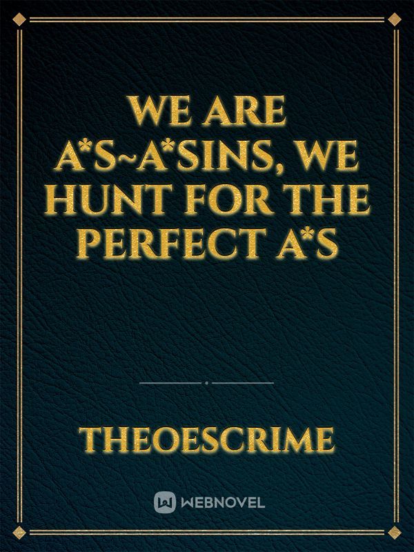 We Are A*s~a*sins, We Hunt for the Perfect A*s
