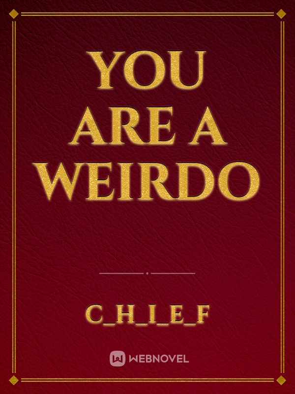 you are a weirdo