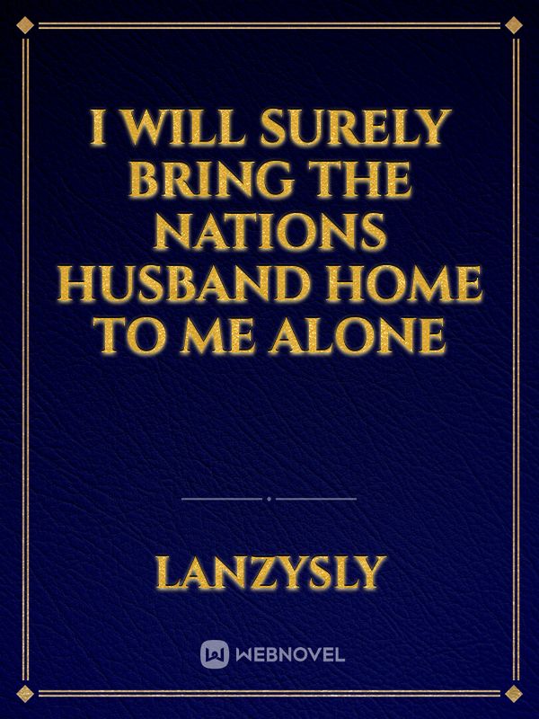 I will surely bring the nations husband home to me alone