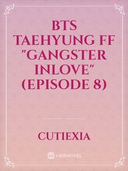 BTS Taehyung FF "Gangster Inlove" (Episode 8) Book
