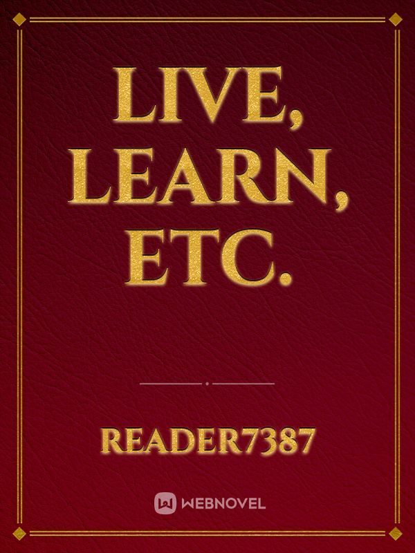 Live, Learn, etc.