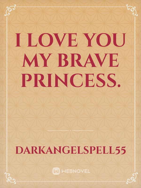 i love you my brave princess.