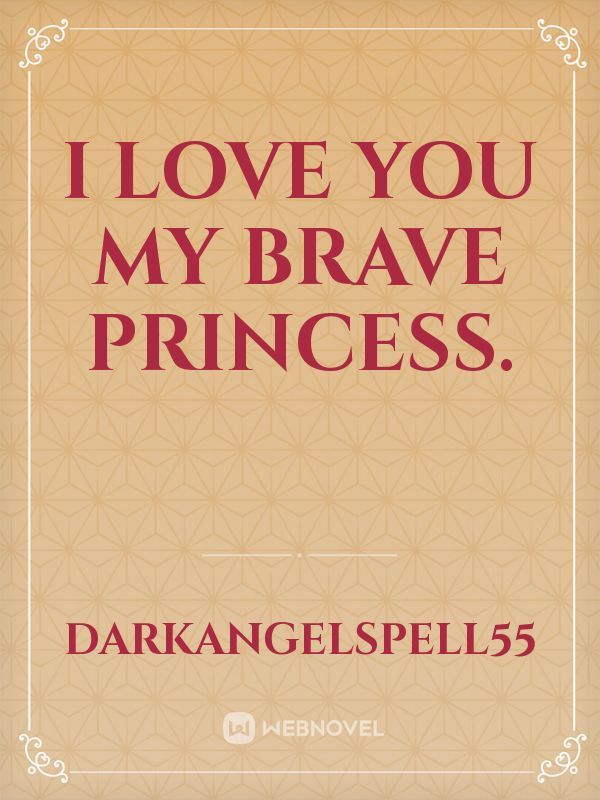 i love you my brave princess.