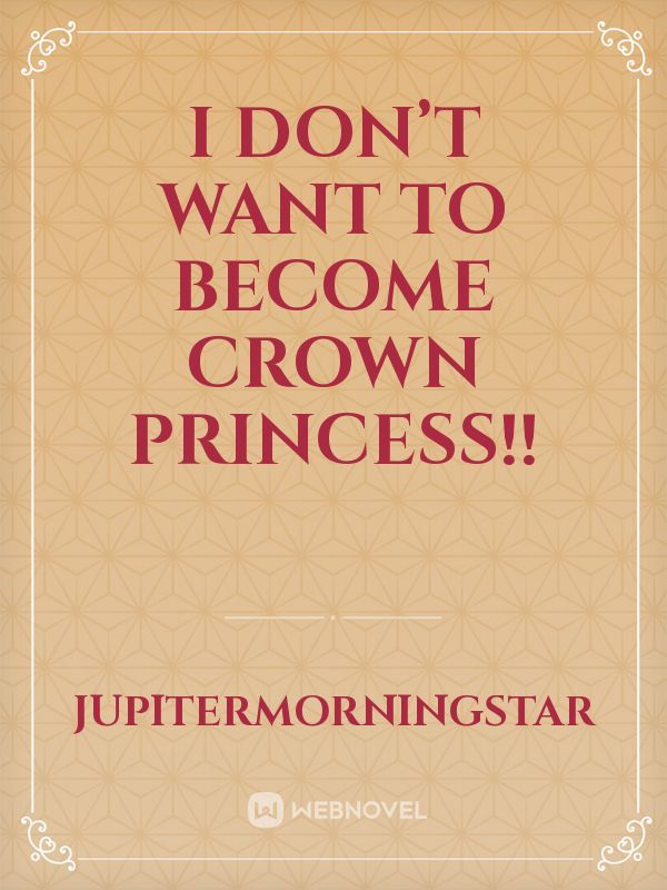 I Don’t Want to Become Crown Princess!!