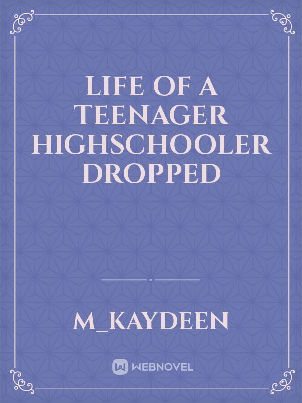 life of a teenager highschooler
DROPPED