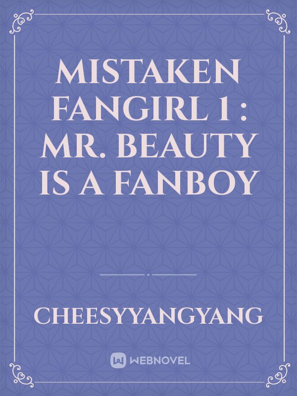 Mistaken Fangirl 1 : Mr. Beauty is a Fanboy
