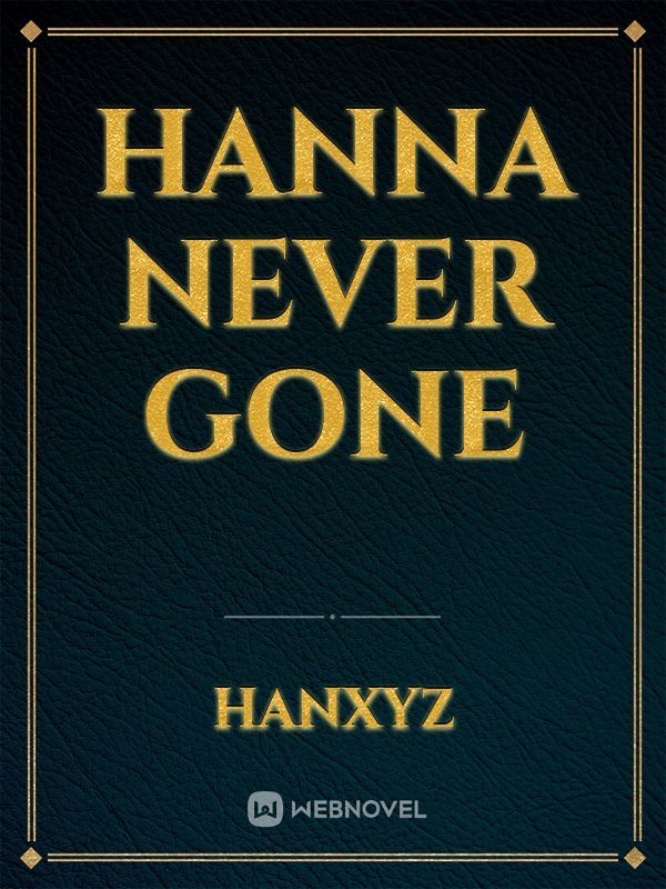 Hanna never gone