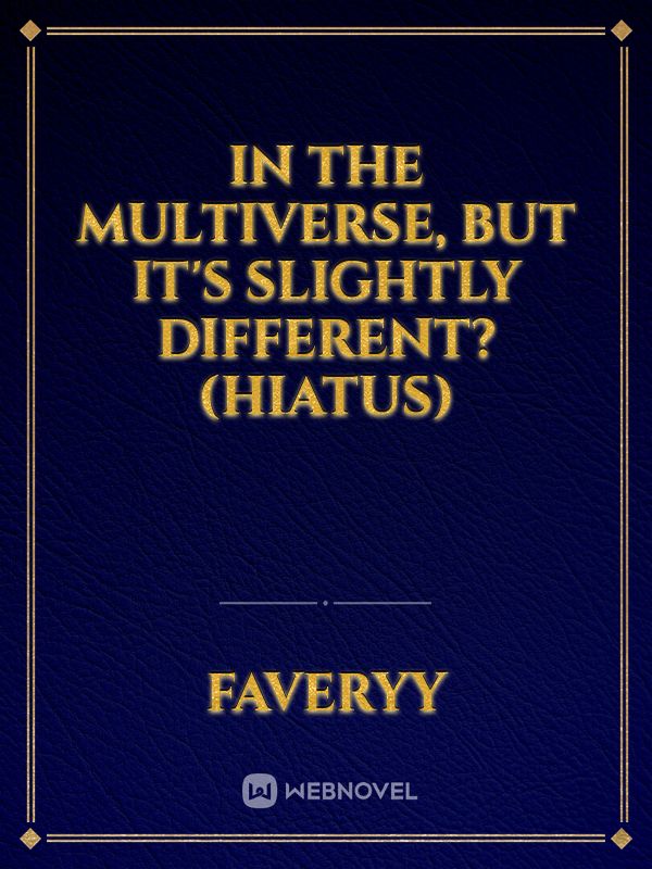 In the Multiverse, but it's slightly different? (Hiatus)