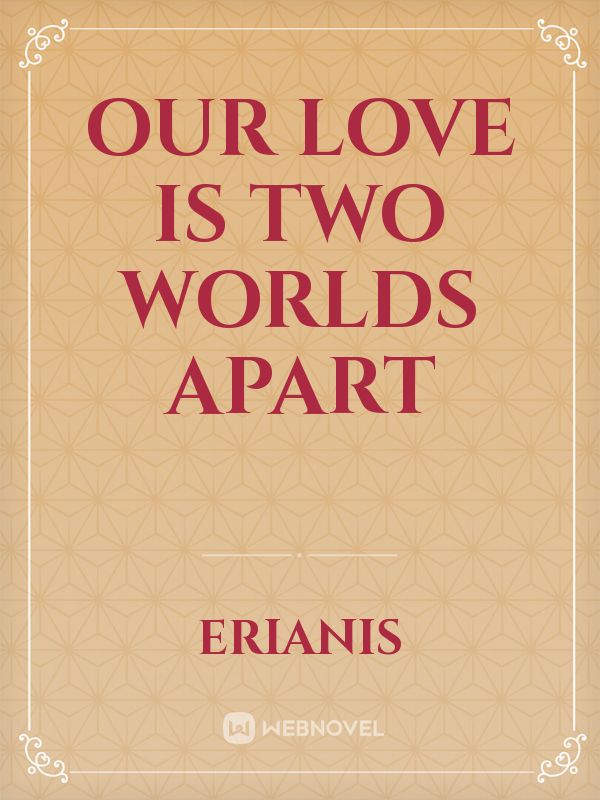 Our Love is Two Worlds Apart
