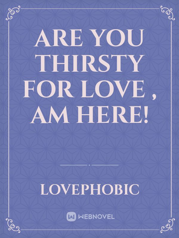 Are you thirsty  for love , am here!